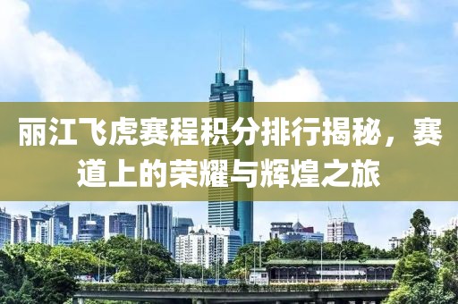 丽江飞虎赛程积分排行揭秘，赛道上的荣耀与辉煌之旅