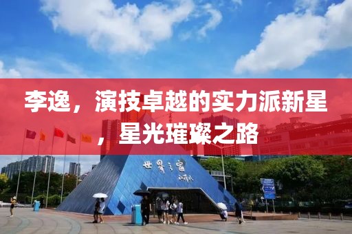 李逸，演技卓越的实力派新星，星光璀璨之路