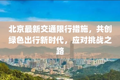 北京最新交通限行措施，共创绿色出行新时代，应对挑战之路