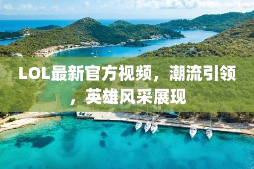 LOL最新官方视频，潮流引领，英雄风采展现
