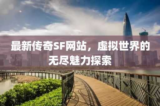 最新传奇SF网站，虚拟世界的无尽魅力探索