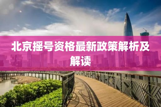 北京摇号资格最新政策解析及解读