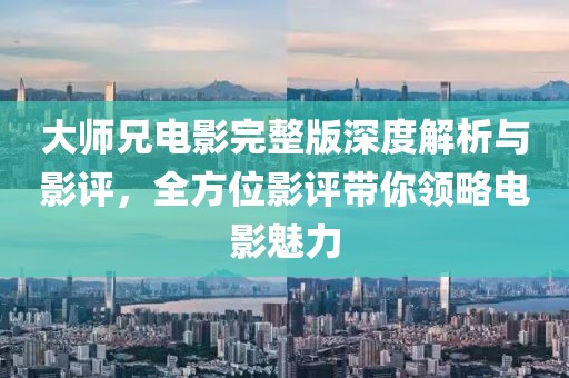 大师兄电影完整版深度解析与影评，全方位影评带你领略电影魅力