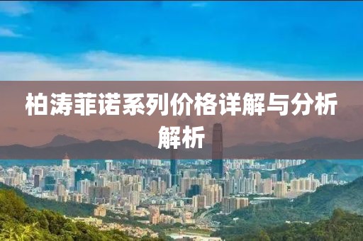柏涛菲诺系列价格详解与分析解析
