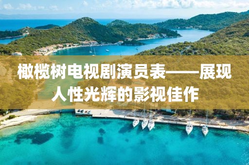 橄榄树电视剧演员表——展现人性光辉的影视佳作