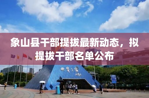 象山县干部提拔最新动态，拟提拔干部名单公布