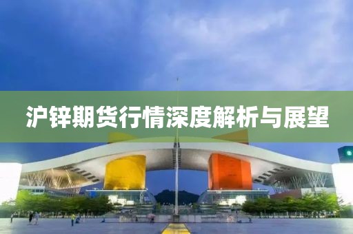 沪锌期货行情深度解析与展望
