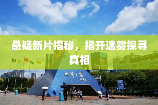 悬疑新片揭秘，揭开迷雾探寻真相