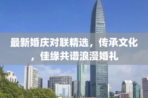 最新婚庆对联精选，传承文化，佳缘共谱浪漫婚礼