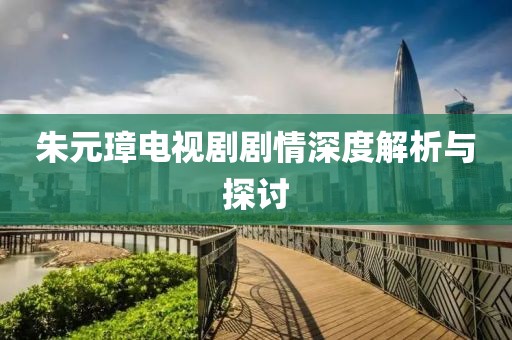 朱元璋电视剧剧情深度解析与探讨