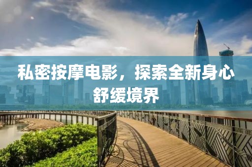 私密按摩电影，探索全新身心舒缓境界