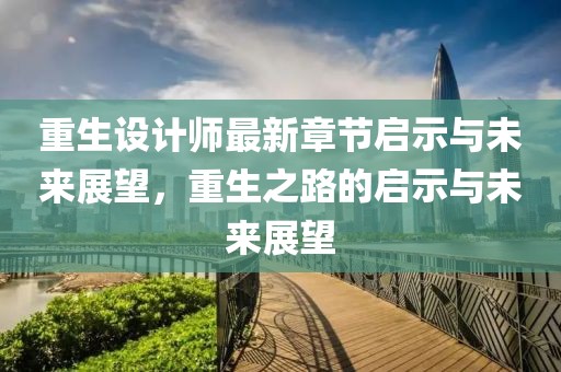 重生设计师最新章节启示与未来展望，重生之路的启示与未来展望