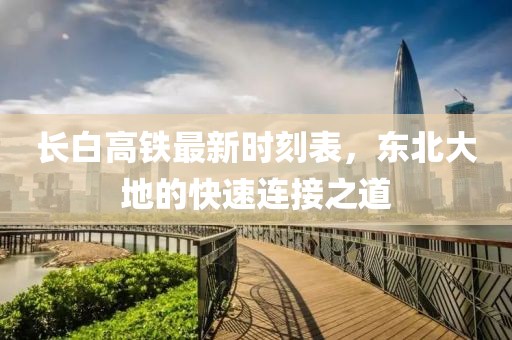 长白高铁最新时刻表，东北大地的快速连接之道