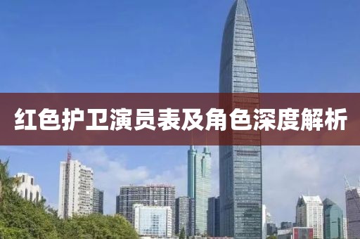 红色护卫演员表及角色深度解析
