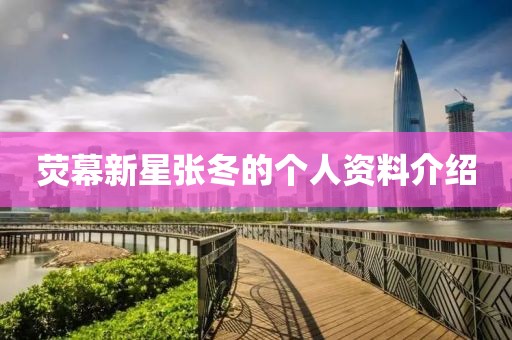 荧幕新星张冬的个人资料介绍