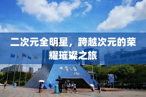 二次元全明星，跨越次元的荣耀璀璨之旅