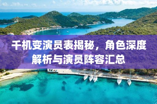 千机变演员表揭秘，角色深度解析与演员阵容汇总