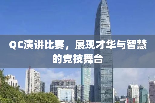 QC演讲比赛，展现才华与智慧的竞技舞台