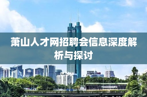 萧山人才网招聘会信息深度解析与探讨