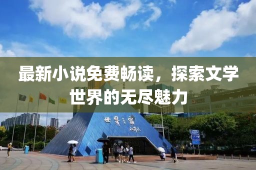 最新小说免费畅读，探索文学世界的无尽魅力