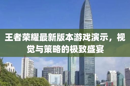 王者荣耀最新版本游戏演示，视觉与策略的极致盛宴