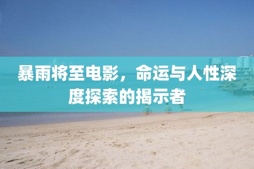 暴雨将至电影，命运与人性深度探索的揭示者