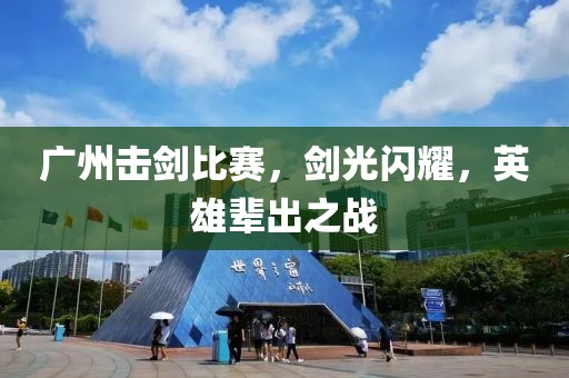 广州击剑比赛，剑光闪耀，英雄辈出之战