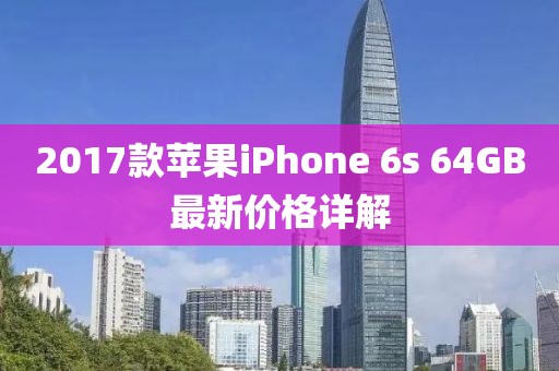 2017款苹果iPhone 6s 64GB最新价格详解
