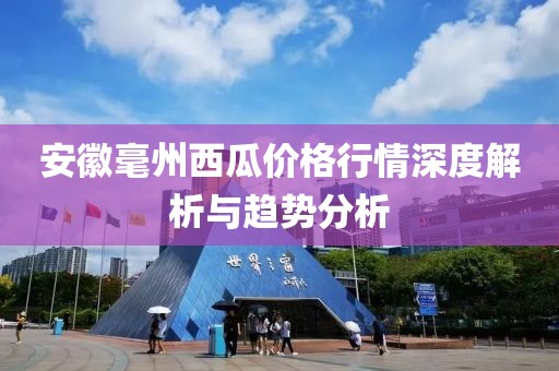 安徽毫州西瓜价格行情深度解析与趋势分析