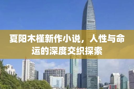 夏阳木槿新作小说，人性与命运的深度交织探索