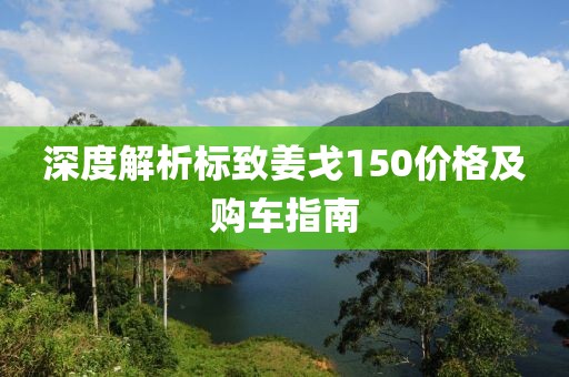 深度解析标致姜戈150价格及购车指南