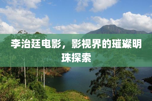 李治廷电影，影视界的璀璨明珠探索