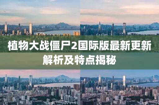 植物大战僵尸2国际版最新更新解析及特点揭秘