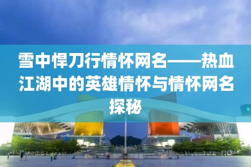 雪中悍刀行情怀网名——热血江湖中的英雄情怀与情怀网名探秘