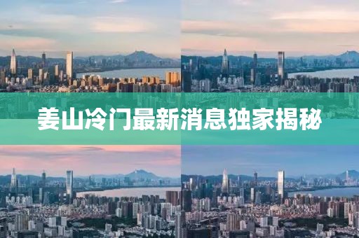 姜山冷门最新消息独家揭秘