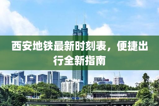 西安地铁最新时刻表，便捷出行全新指南