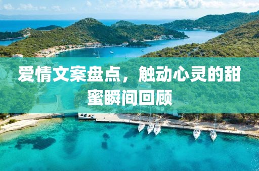 爱情文案盘点，触动心灵的甜蜜瞬间回顾
