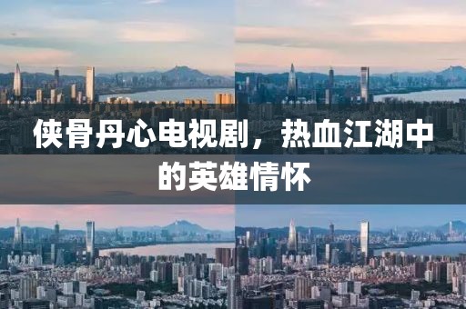 侠骨丹心电视剧，热血江湖中的英雄情怀