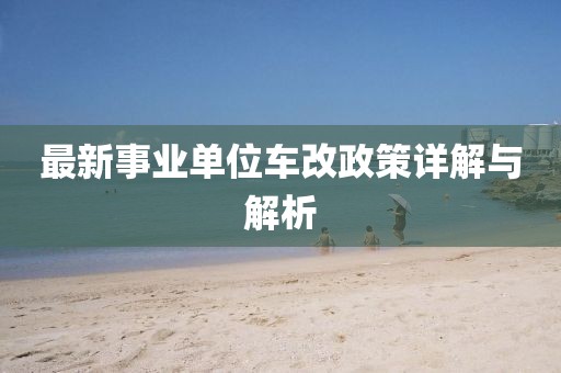 最新事业单位车改政策详解与解析