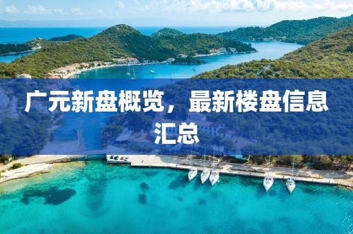 广元新盘概览，最新楼盘信息汇总