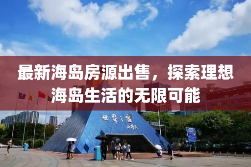 最新海岛房源出售，探索理想海岛生活的无限可能