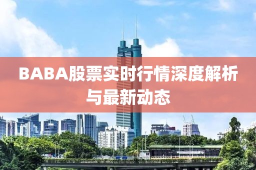 BABA股票实时行情深度解析与最新动态