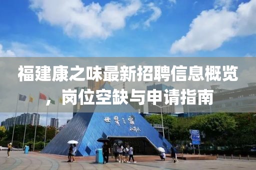 福建康之味最新招聘信息概览，岗位空缺与申请指南