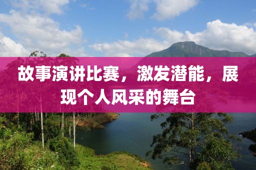 故事演讲比赛，激发潜能，展现个人风采的舞台