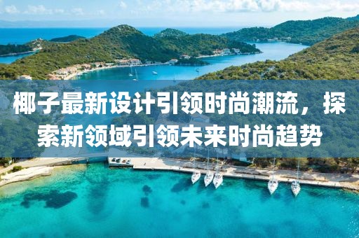 椰子最新设计引领时尚潮流，探索新领域引领未来时尚趋势