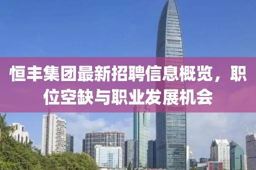 恒丰集团最新招聘信息概览，职位空缺与职业发展机会