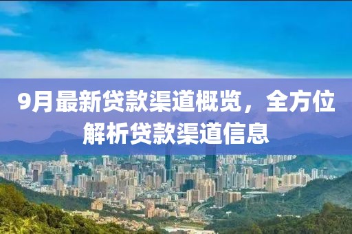 9月最新贷款渠道概览，全方位解析贷款渠道信息