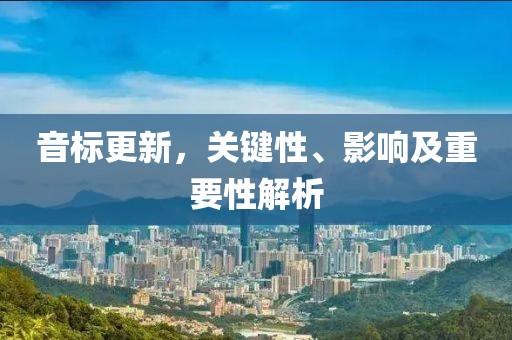 音标更新，关键性、影响及重要性解析