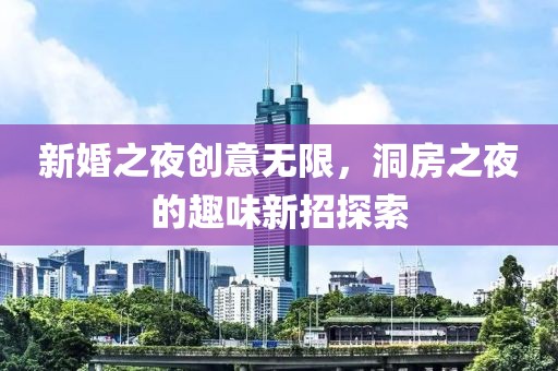新婚之夜创意无限，洞房之夜的趣味新招探索