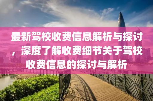 最新驾校收费信息解析与探讨，深度了解收费细节关于驾校收费信息的探讨与解析